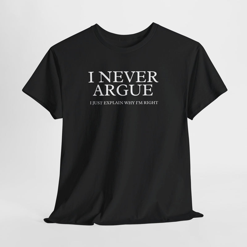 Witty Argument T-shirt: I Never Argue, I Just Explain Why I'm Right